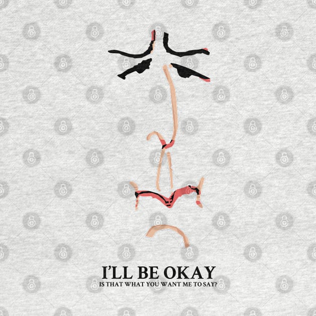 I'll be Okay Is that what you want me to say? by KewaleeTee